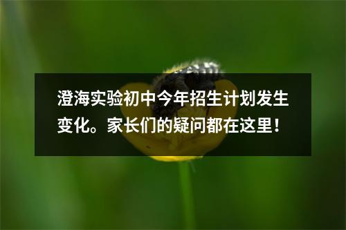 澄海实验初中今年招生计划发生变化。家长们的疑问都在这里!