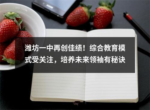 潍坊一中再创佳绩!综合教育模式受关注,培养未来领袖有秘诀