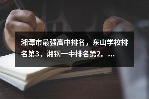 湘潭市最强高中排名,东山学校排名第3,湘钢一中排名第2。你知道哪些?
