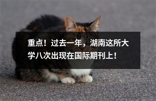 重点!过去一年,湖南这所大学八次出现在国际期刊上!