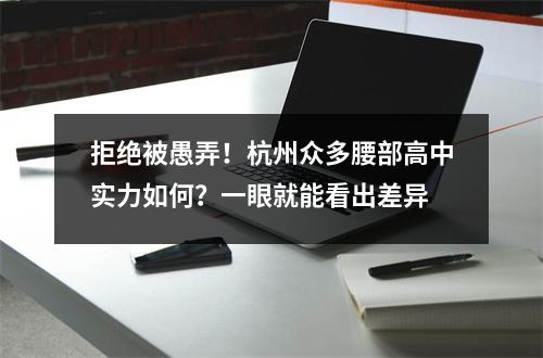 拒绝被愚弄!杭州众多腰部高中实力如何?一眼就能看出差异