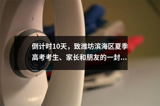 倒计时10天,致潍坊滨海区夏季高考考生、家长和朋友的一封信