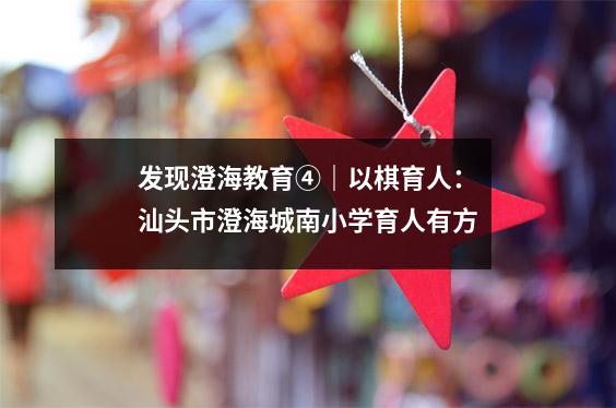 发现澄海教育④|以棋育人:汕头市澄海城南小学育人有方