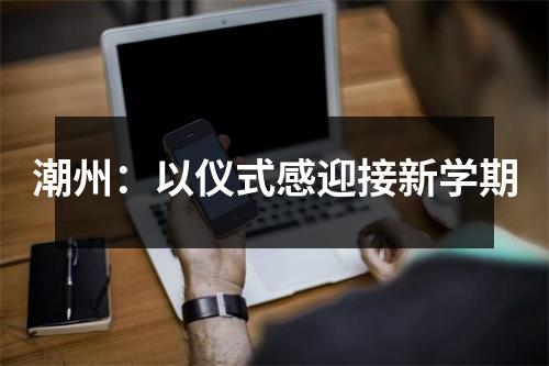 潮州:以仪式感迎接新学期