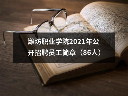潍坊职业学院2021年公开招聘员工简章(86人)