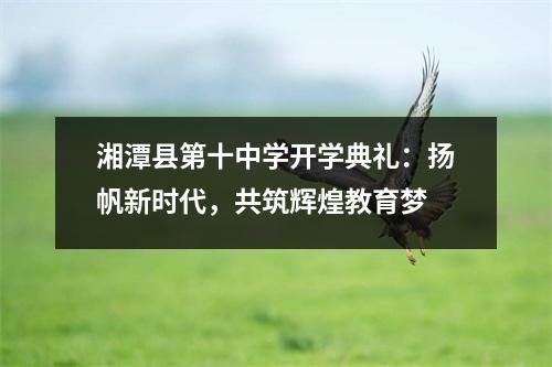 湘潭县第十中学开学典礼:扬帆新时代,共筑辉煌教育梦
