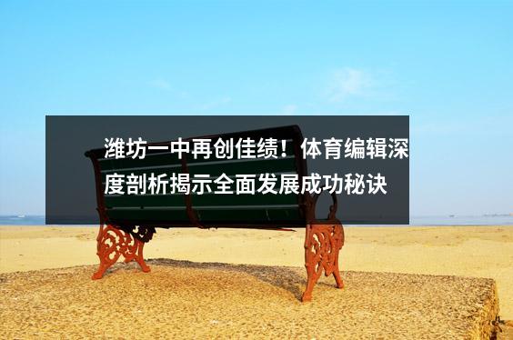 潍坊一中再创佳绩!体育编辑深度剖析揭示全面发展成功秘诀