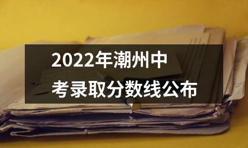 2022年潮州中考录取分数线公布