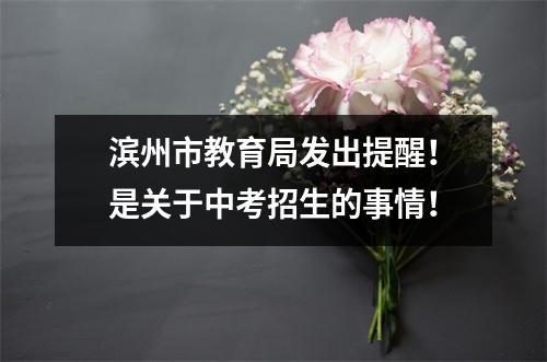 滨州市教育局发出提醒!是关于中考招生的事情!