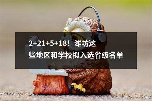 2+21+5+18!潍坊这些地区和学校拟入选省级名单