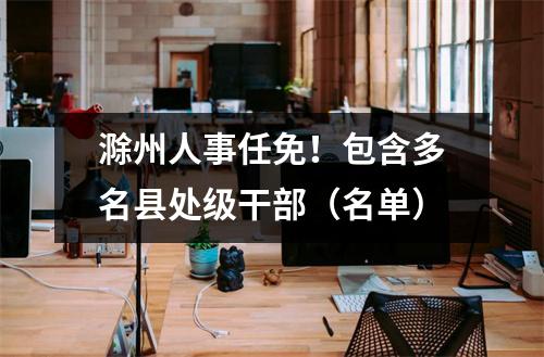 滁州人事任免!包含多名县处级干部(名单)