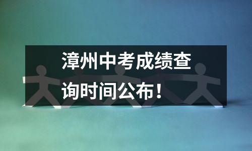 漳州中考成绩查询时间公布!