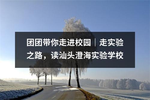 团团带你走进校园|走实验之路,读汕头澄海实验学校