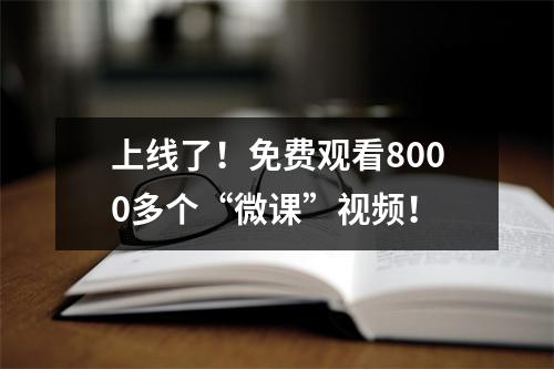 上线了!免费观看8000多个“微课”视频!