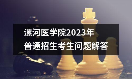 漯河医学院2023年普通招生考生问题解答
