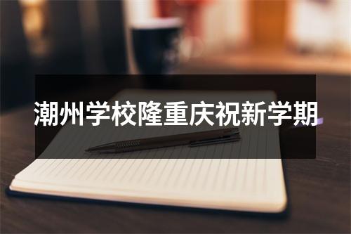 潮州学校隆重庆祝新学期