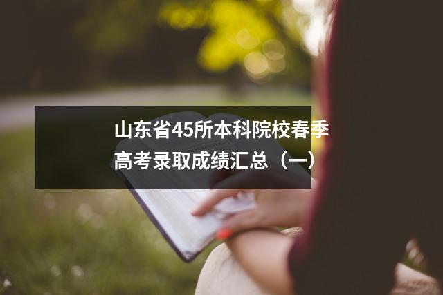山东省45所本科院校春季高考录取成绩汇总(一)