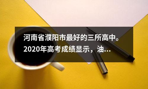 河南省濮阳市最好的三所高中。 2020年高考成绩显示,油田一中荣获全市文科特等奖。