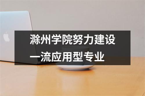 滁州学院努力建设一流应用型专业