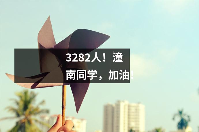 3282人!潼南同学,加油!