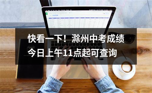 快看一下!滁州中考成绩今日上午11点起可查询