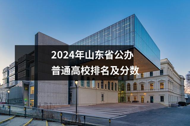 2024年山东省公办普通高校排名及分数