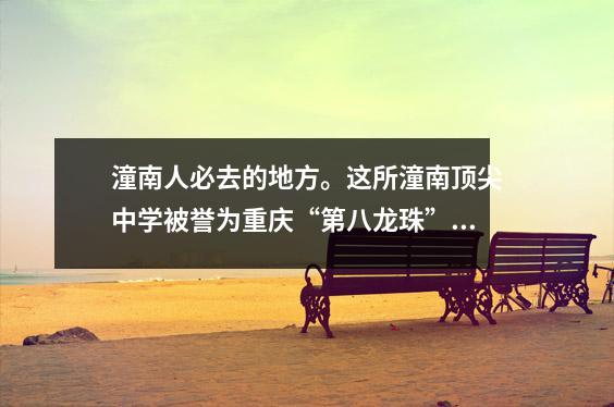 潼南人必去的地方。这所潼南顶尖中学被誉为重庆“第八龙珠”。