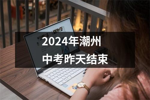 2024年潮州中考昨天结束