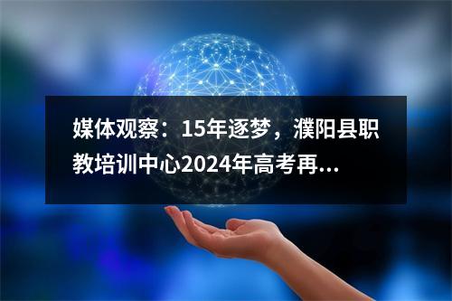 媒体观察:15年逐梦,濮阳县职教培训中心2024年高考再获新成绩