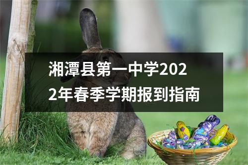 湘潭县第一中学2022年春季学期报到指南