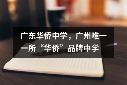 广东华侨中学,广州唯一一所“华侨”品牌中学