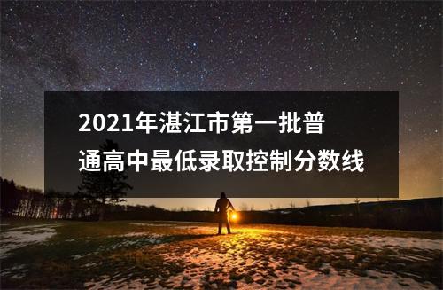 2021年湛江市第一批普通高中最低录取控制分数线