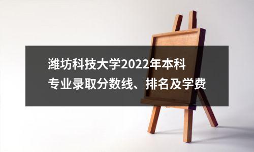 潍坊科技大学2022年本科专业录取分数线、排名及学费