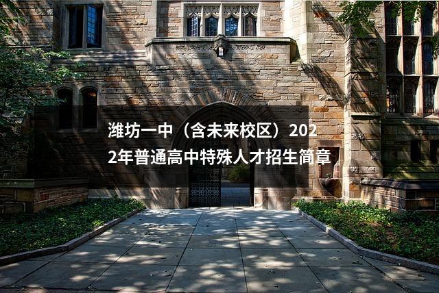 潍坊一中(含未来校区)2022年普通高中特殊人才招生简章