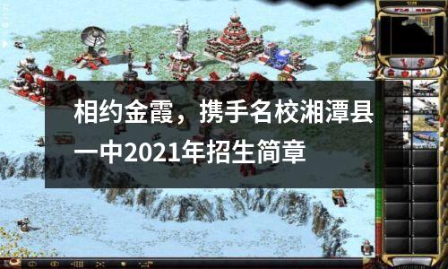 相约金霞,携手名校湘潭县一中2021年招生简章