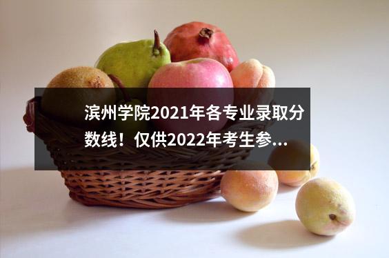 滨州学院2021年各专业录取分数线!仅供2022年考生参考