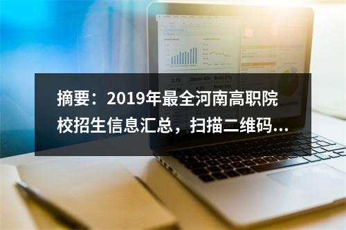 摘要:2019年最全河南高职院校招生信息汇总,扫描二维码即可查看。