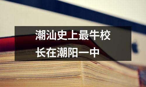 潮汕史上最牛校长在潮阳一中
