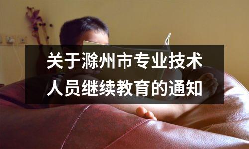 关于滁州市专业技术人员继续教育的通知