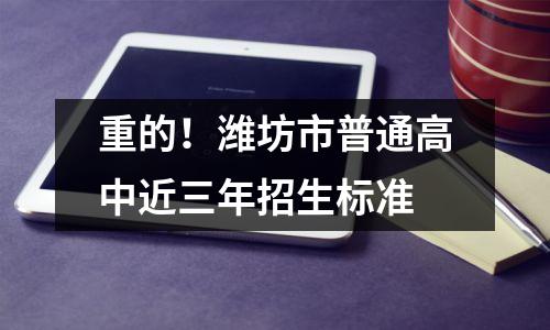重的!潍坊市普通高中近三年招生标准