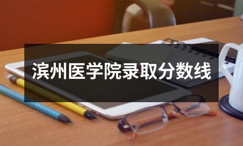 滨州医学院录取分数线