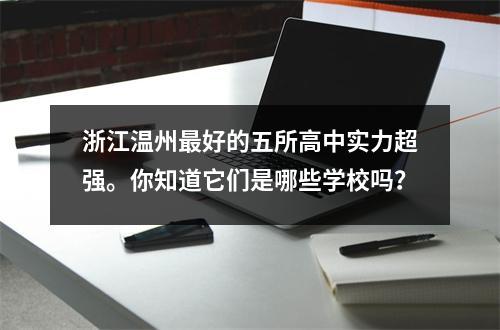 浙江温州最好的五所高中实力超强。你知道它们是哪些学校吗?