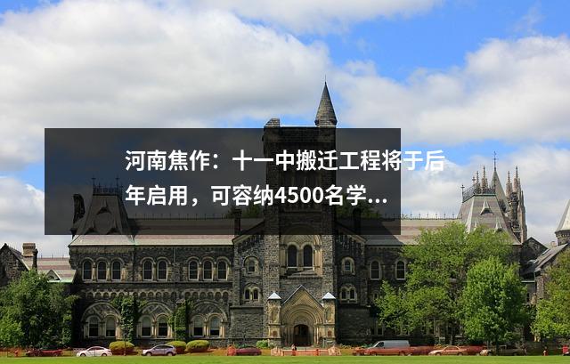 河南焦作:十一中搬迁工程将于后年启用,可容纳4500名学生。