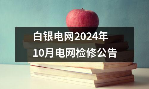 白银电网2024年10月电网检修公告