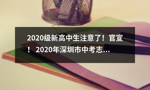 2020级新高中生注意了!官宣! 2020年深圳市中考志愿者报名指导手册