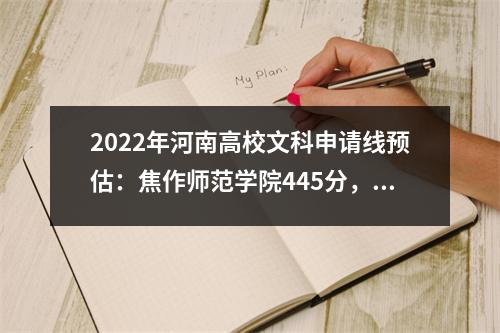2022年河南高校文科申请线预估:焦作师范学院445分,300分即可入读公办学校