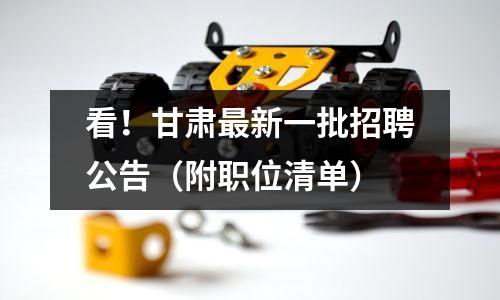 看!甘肃最新一批招聘公告(附职位清单)