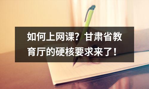 如何上网课?甘肃省教育厅的硬核要求来了!