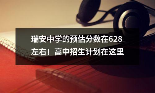 瑞安中学的预估分数在628左右!高中招生计划在这里