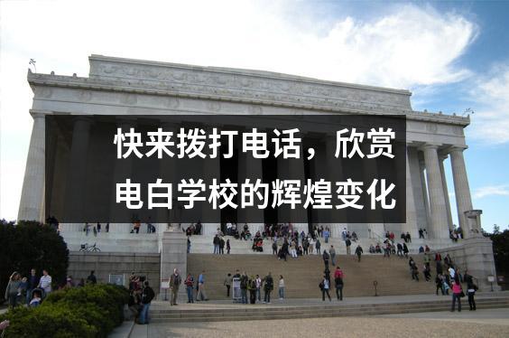 快来拨打电话,欣赏电白学校的辉煌变化
